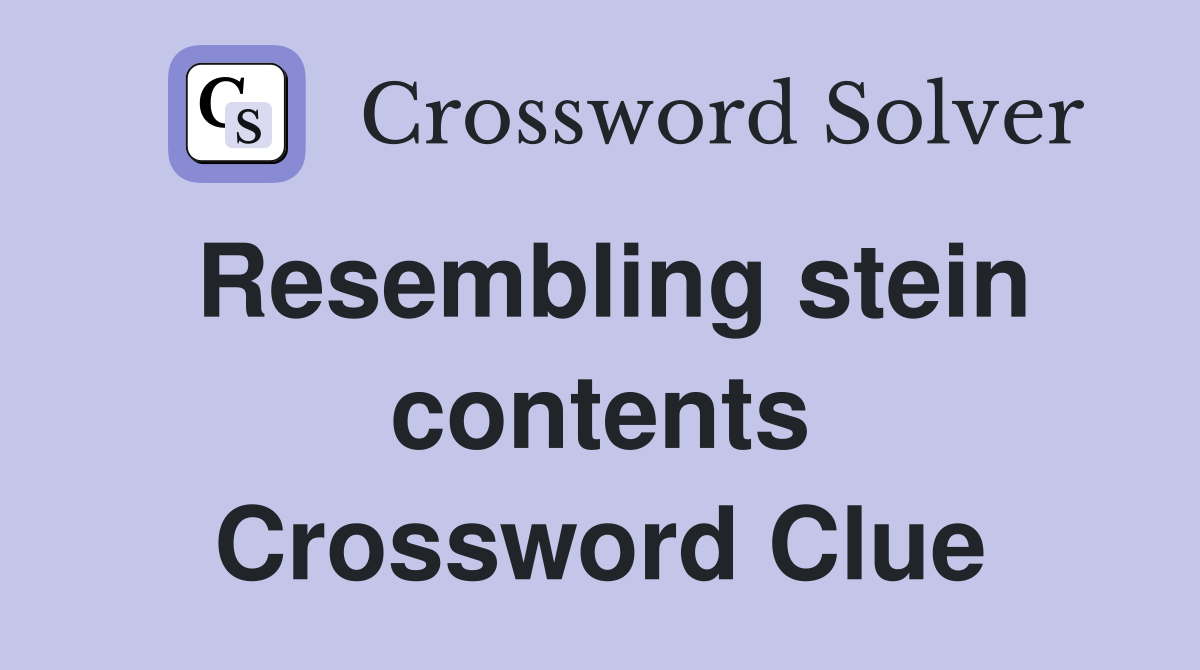 Resembling stein contents Crossword Clue
