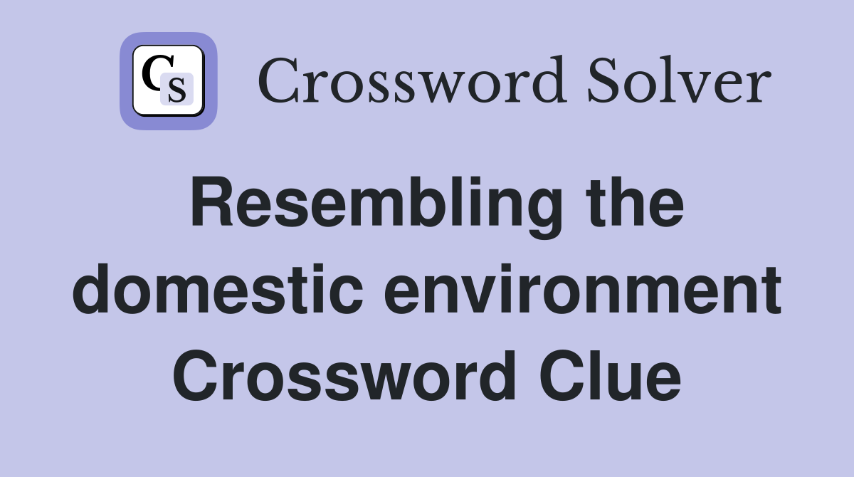 Resembling the domestic environment Crossword Clue