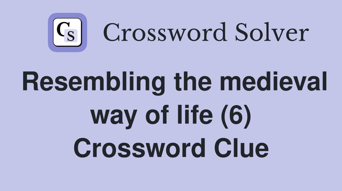Resembling the medieval way of life (6) Crossword Clue