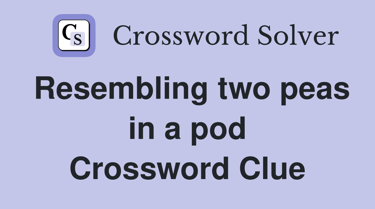 Resembling two peas in a pod Crossword Clue