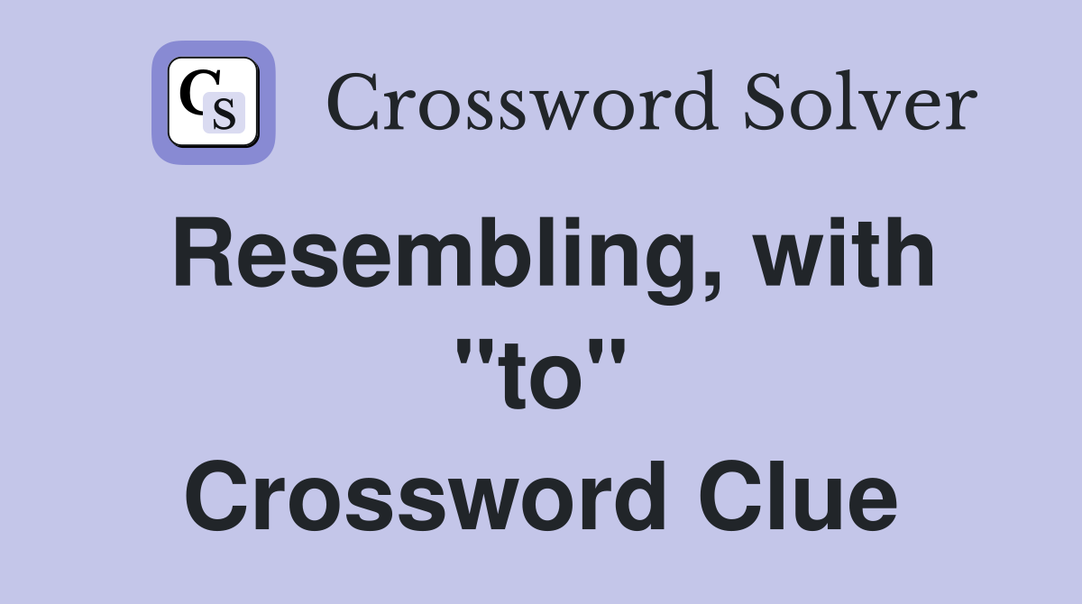 Resembling, with "to" Crossword Clue