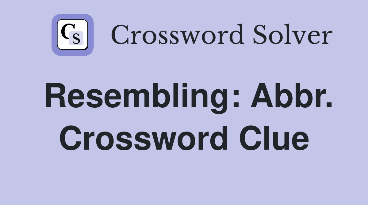 Resembling: Abbr. Crossword Clue