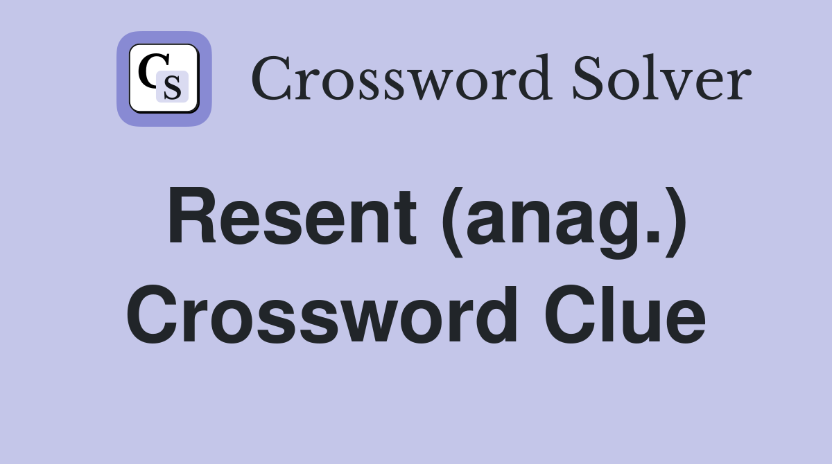 Resent (anag.) Crossword Clue