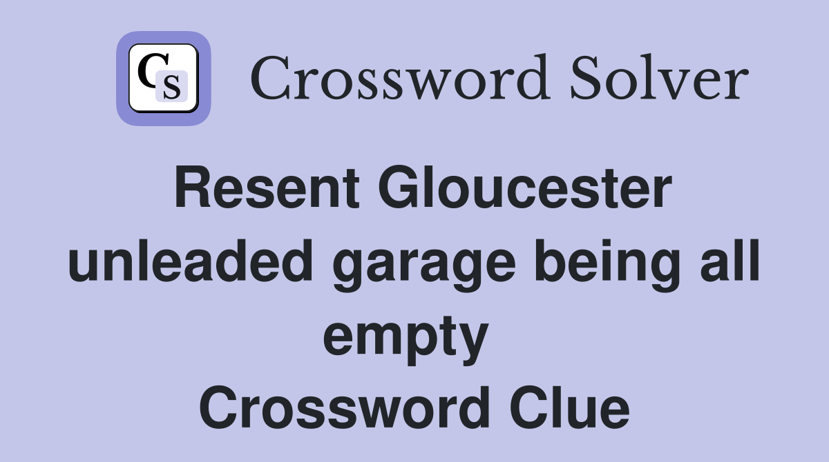 Resent Gloucester unleaded garage being all empty  Crossword Clue