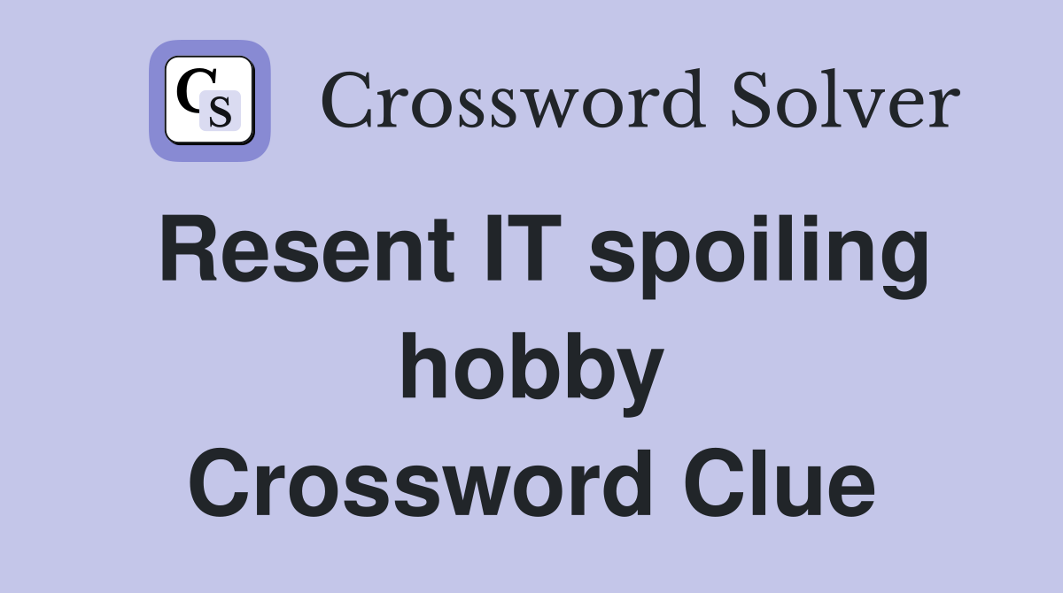 Resent IT spoiling hobby Crossword Clue