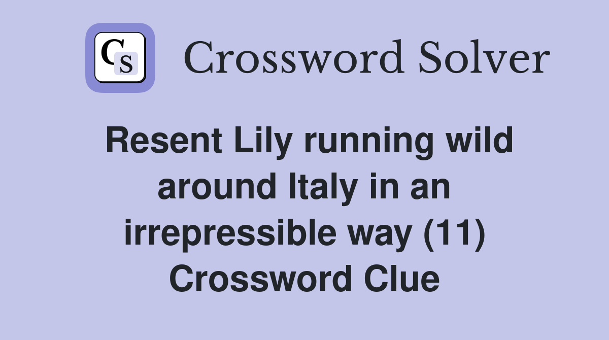 Resent Lily running wild around Italy in an irrepressible way (11) Crossword Clue