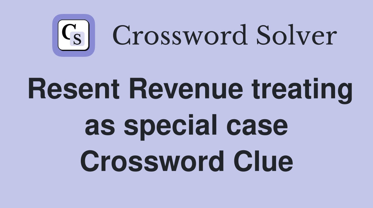 Resent Revenue treating as special case Crossword Clue