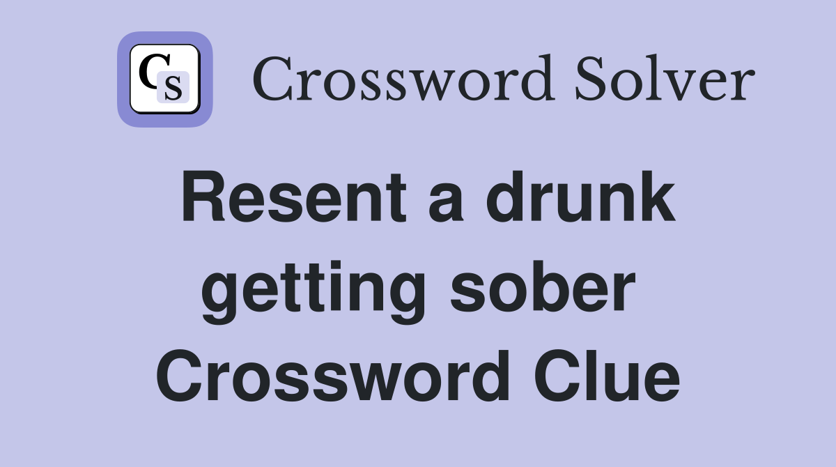 Resent a drunk getting sober Crossword Clue