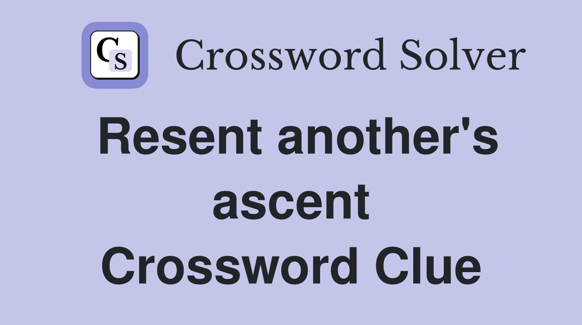 Resent another's ascent Crossword Clue