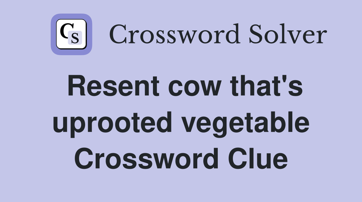 Resent cow that's uprooted vegetable Crossword Clue