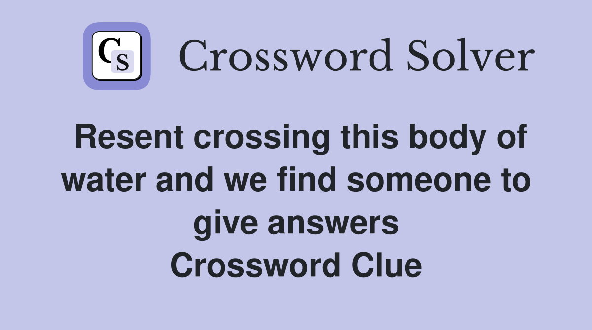 Resent crossing this body of water and we find someone to give answers Crossword Clue