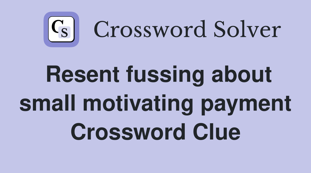 Resent fussing about small motivating payment Crossword Clue