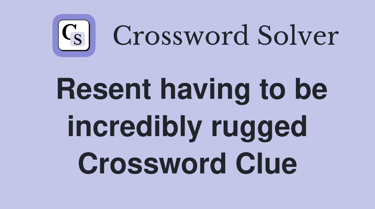 Resent having to be incredibly rugged Crossword Clue