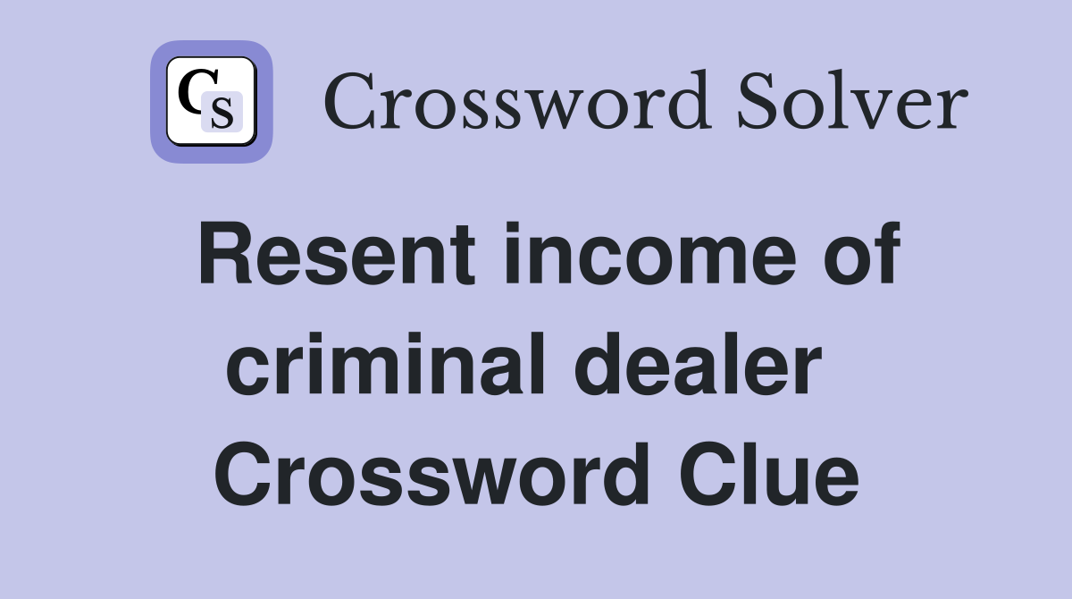 Resent income of criminal dealer  Crossword Clue
