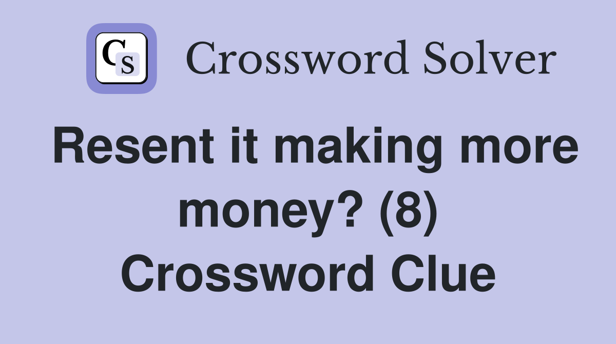 Resent it making more money? (8) Crossword Clue