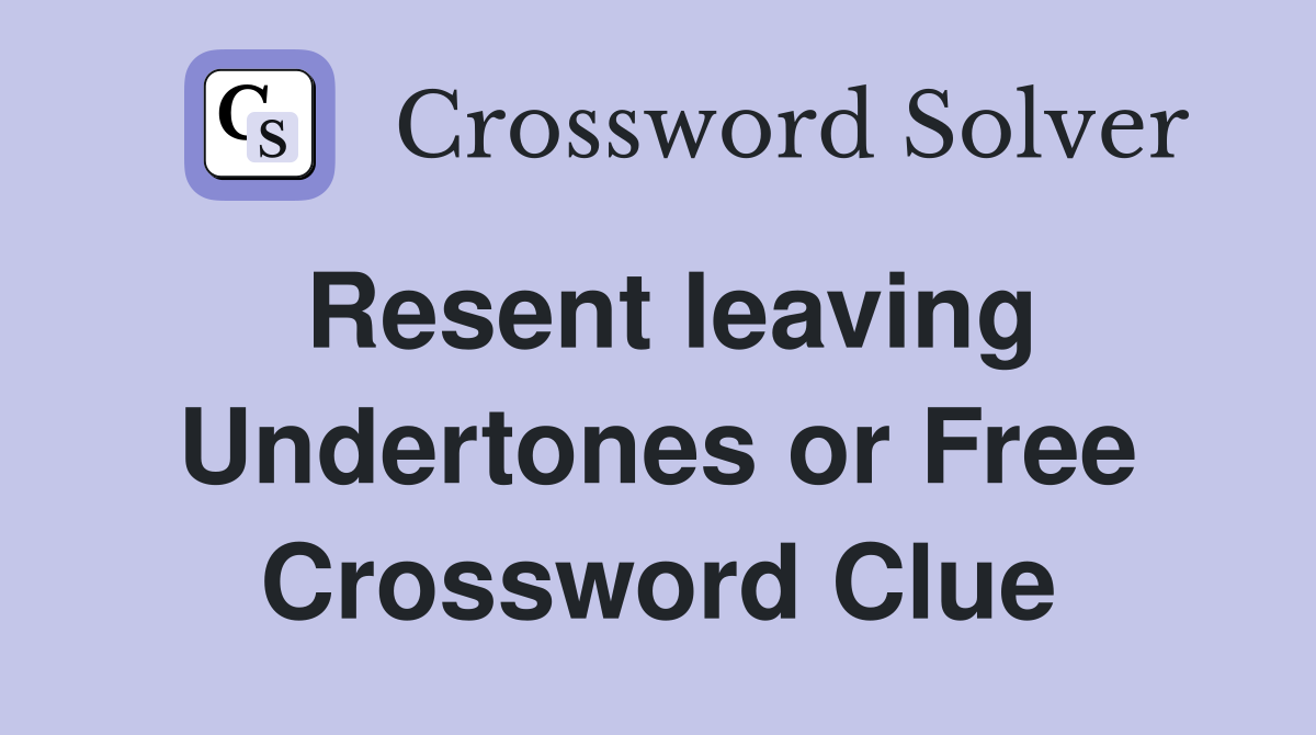 Resent leaving Undertones or Free Crossword Clue