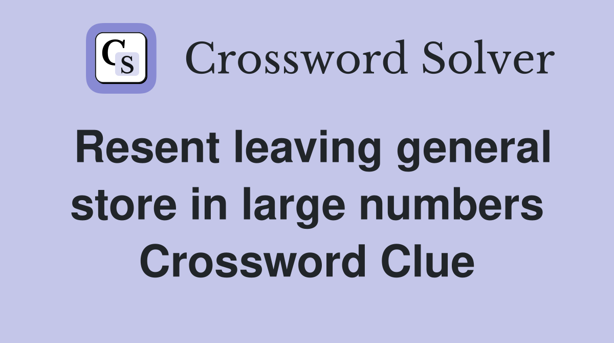 Resent leaving general store in large numbers Crossword Clue