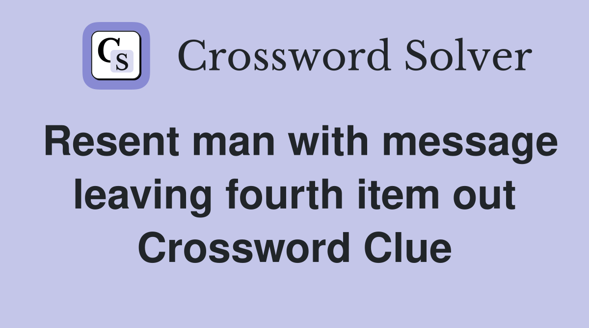 Resent man with message leaving fourth item out Crossword Clue