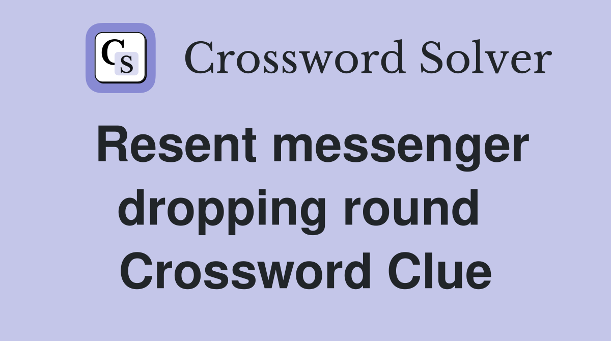 Resent messenger dropping round  Crossword Clue