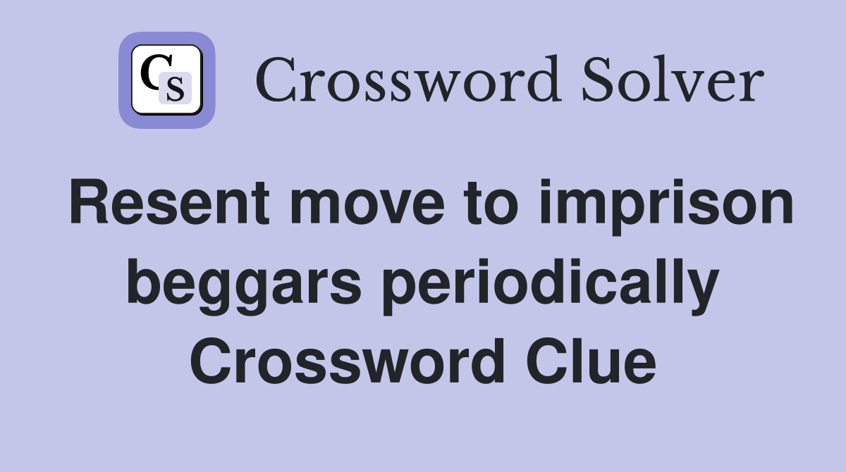 Resent move to imprison beggars periodically Crossword Clue
