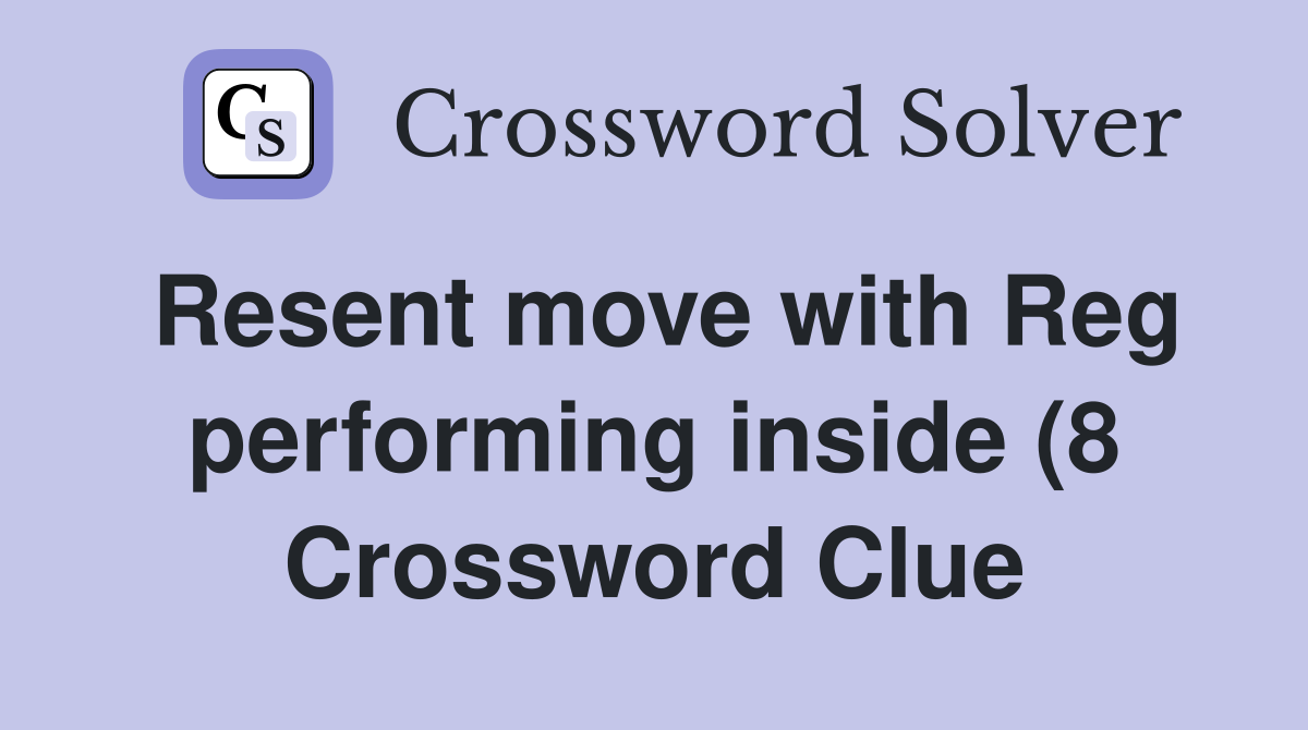 Resent move with Reg performing inside (8) Crossword Clue Answers Resent move with Reg performing inside (8) Crossword Clue Answers