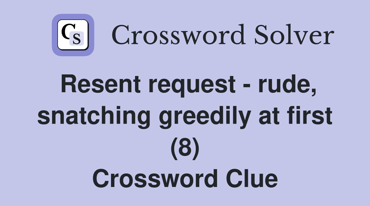 Resent request - rude, snatching greedily at first (8) Crossword Clue