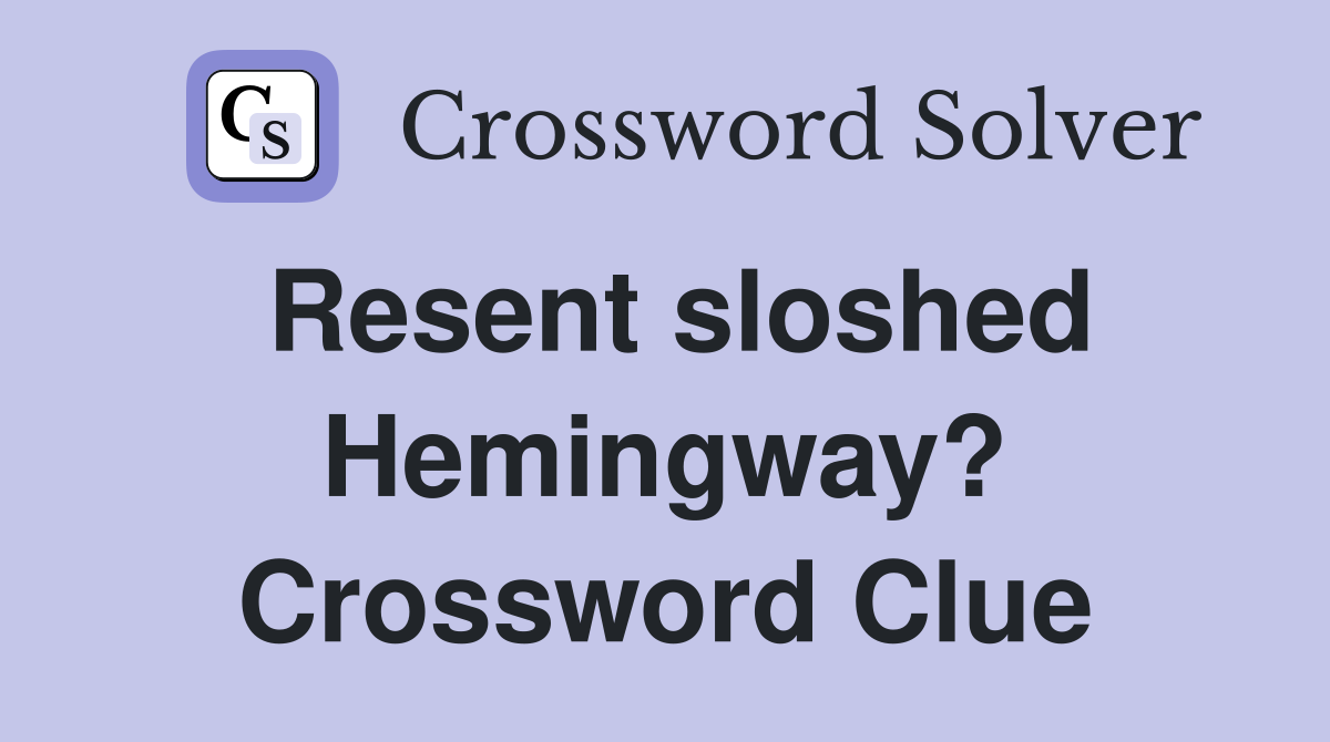 Resent sloshed Hemingway? Crossword Clue
