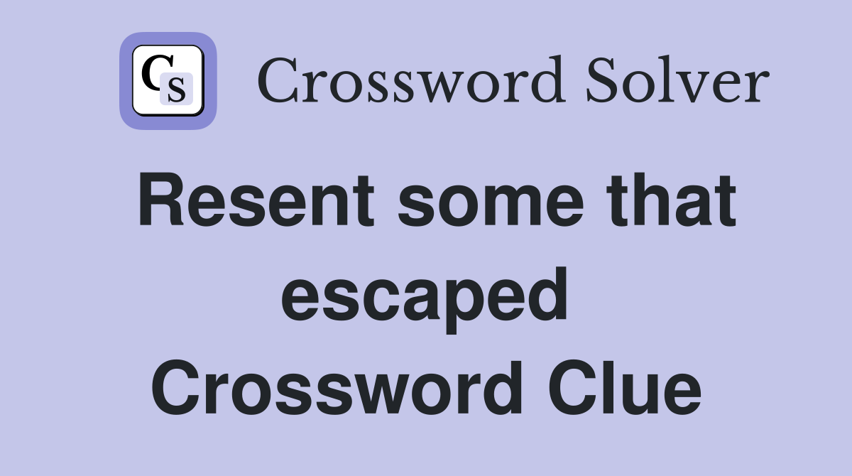 Resent some that escaped Crossword Clue
