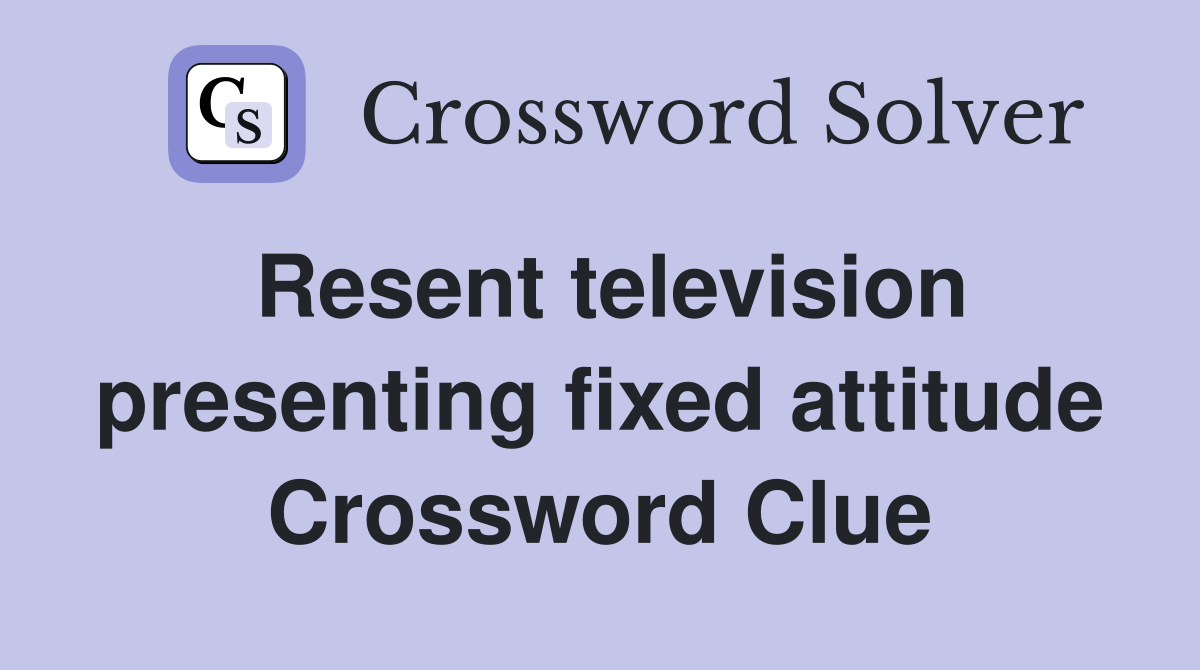 Resent television presenting fixed attitude Crossword Clue