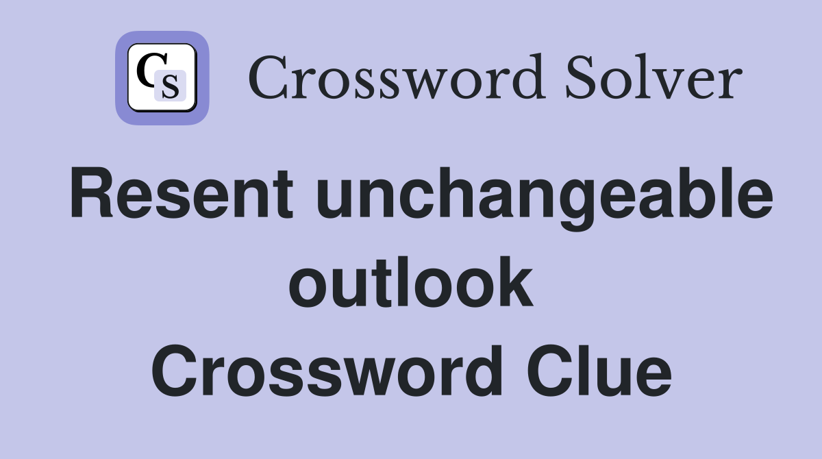 Resent unchangeable outlook Crossword Clue