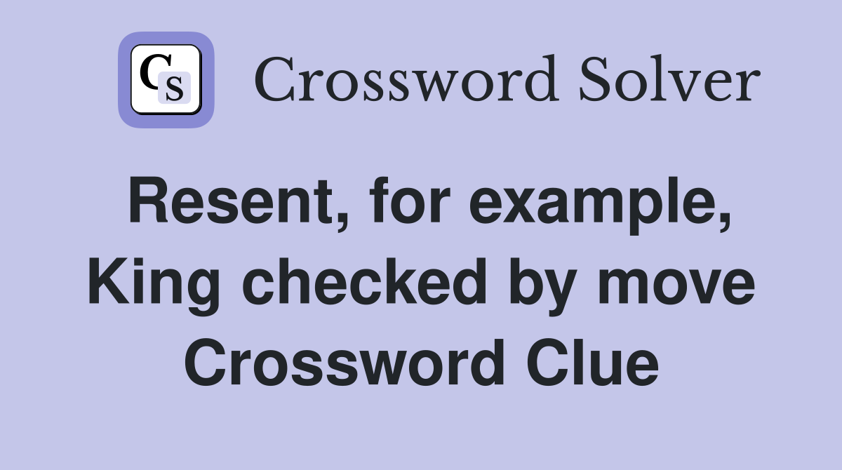 Resent, for example, King checked by move Crossword Clue