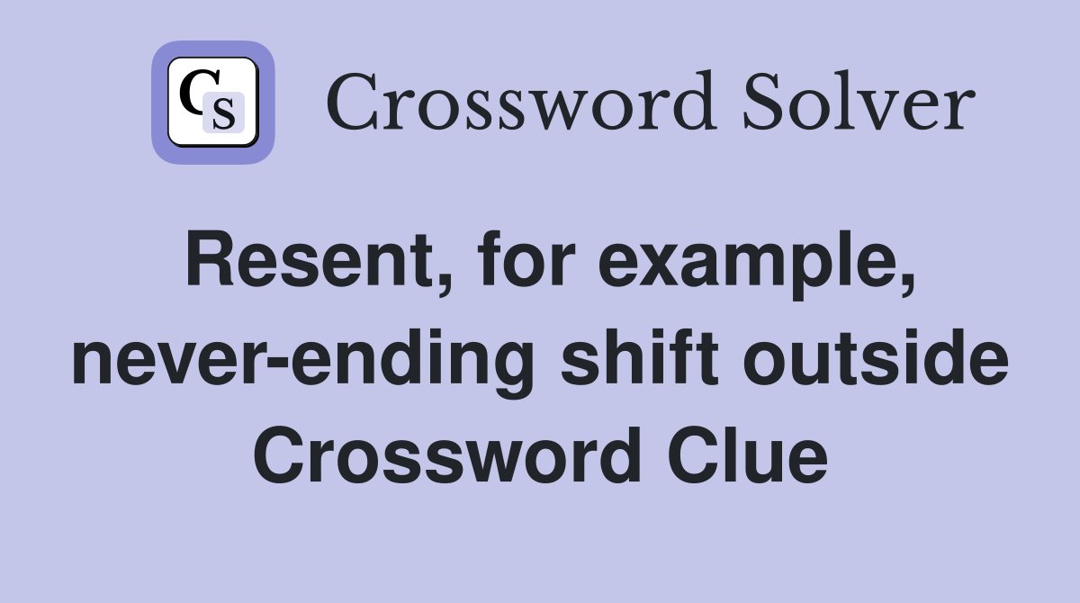 Resent, for example, never-ending shift outside Crossword Clue