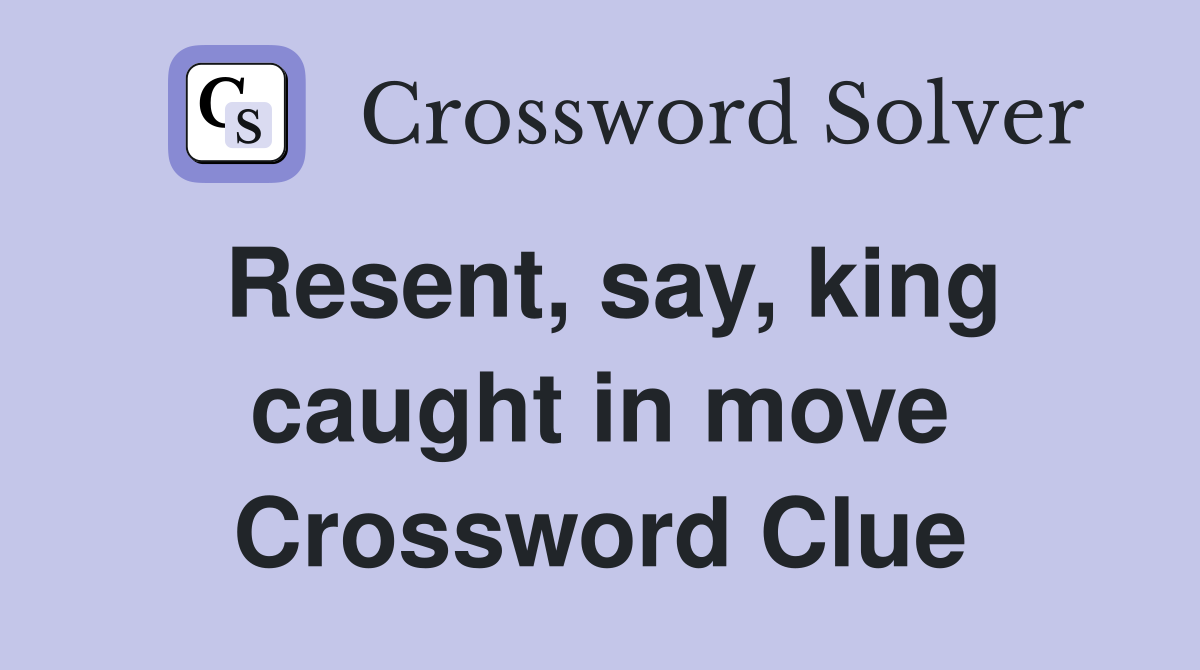 Resent, say, king caught in move Crossword Clue