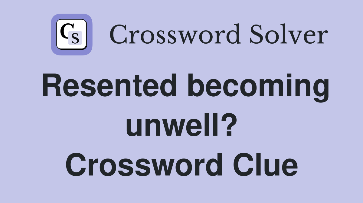 Resented becoming unwell? Crossword Clue