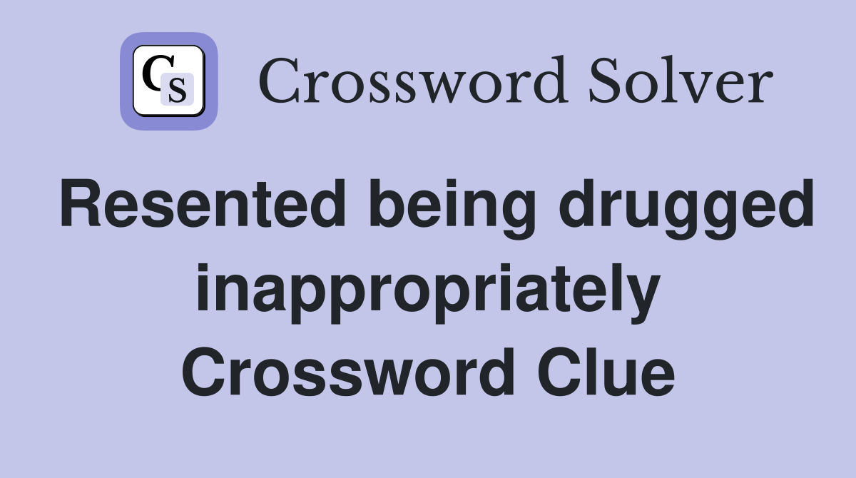Resented being drugged inappropriately Crossword Clue