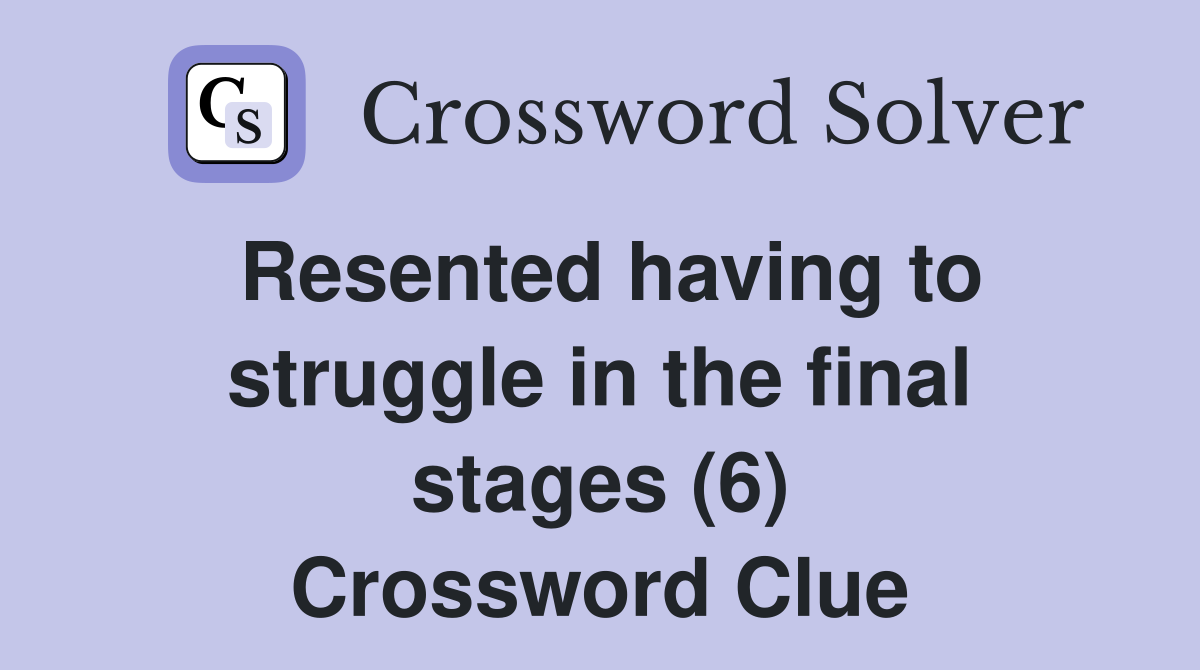 Resented having to struggle in the final stages (6) Crossword Clue