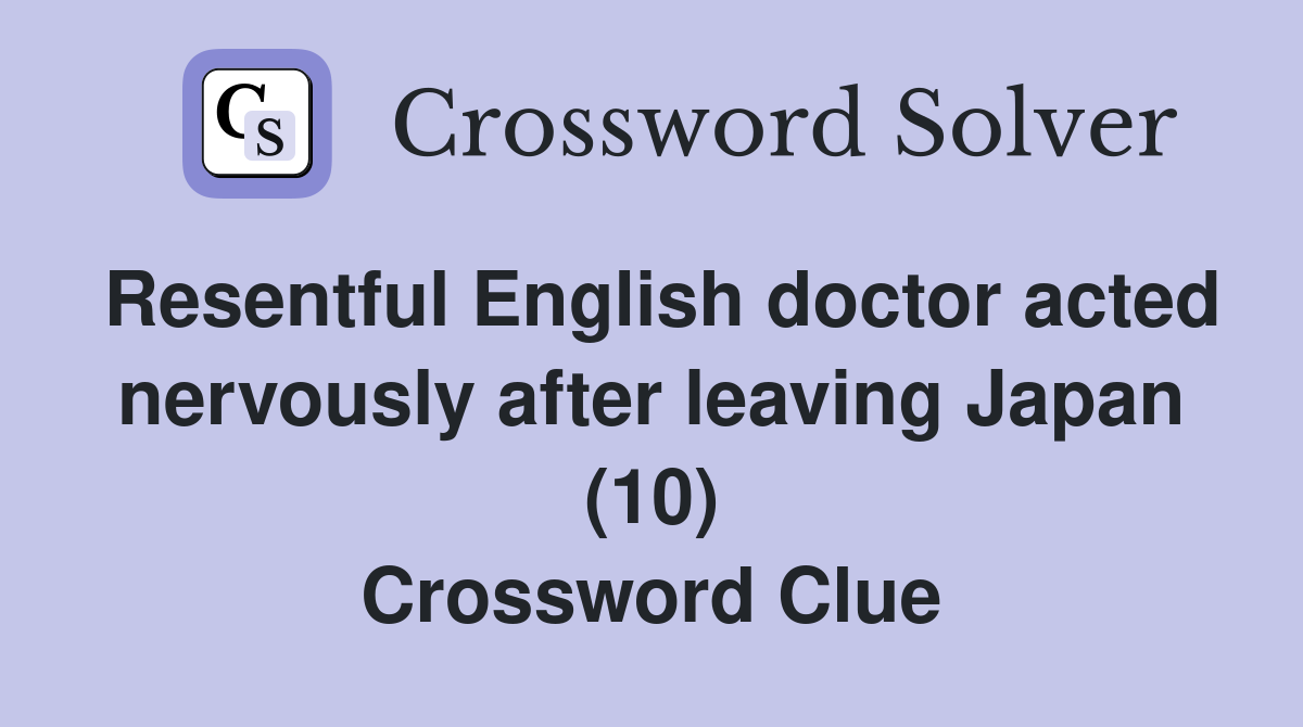 Resentful English doctor acted nervously after leaving Japan (10) Crossword Clue