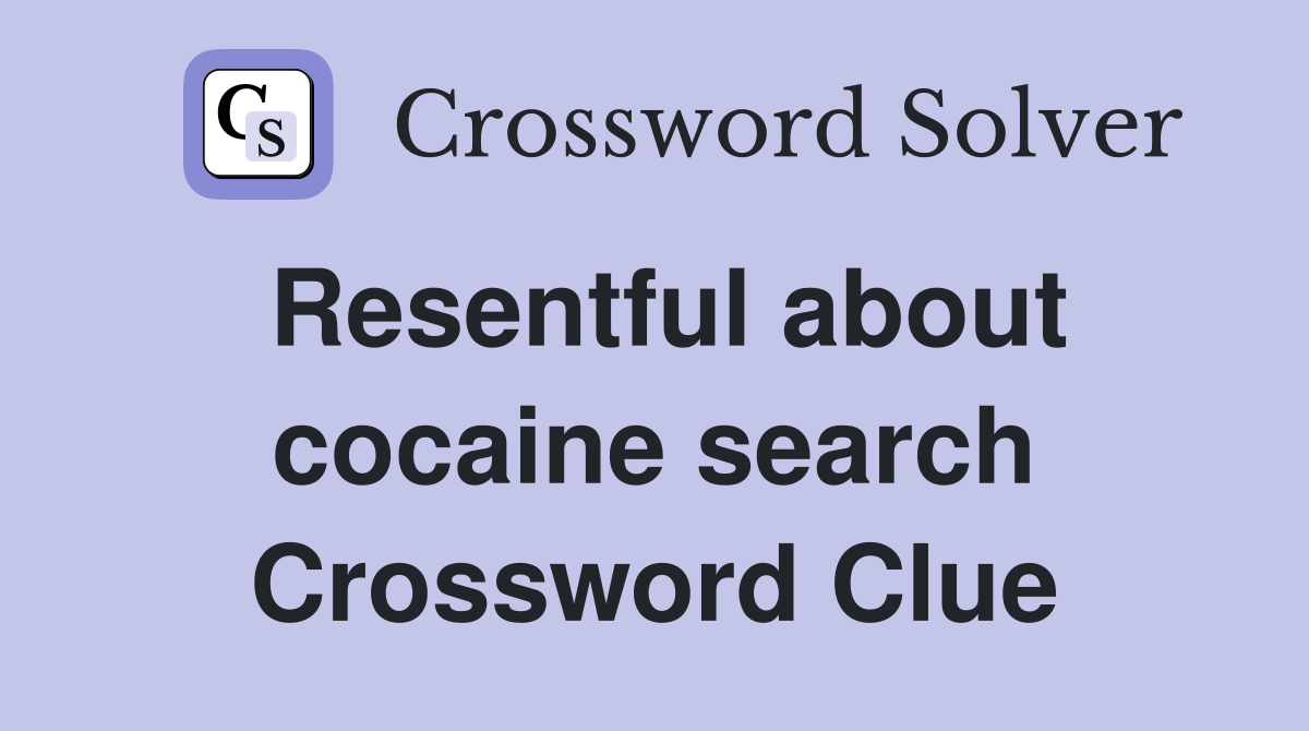 Resentful about cocaine search Crossword Clue
