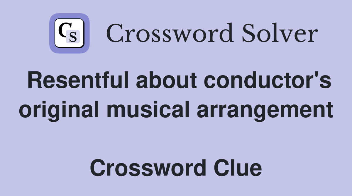 Resentful about conductor's original musical arrangement  Crossword Clue