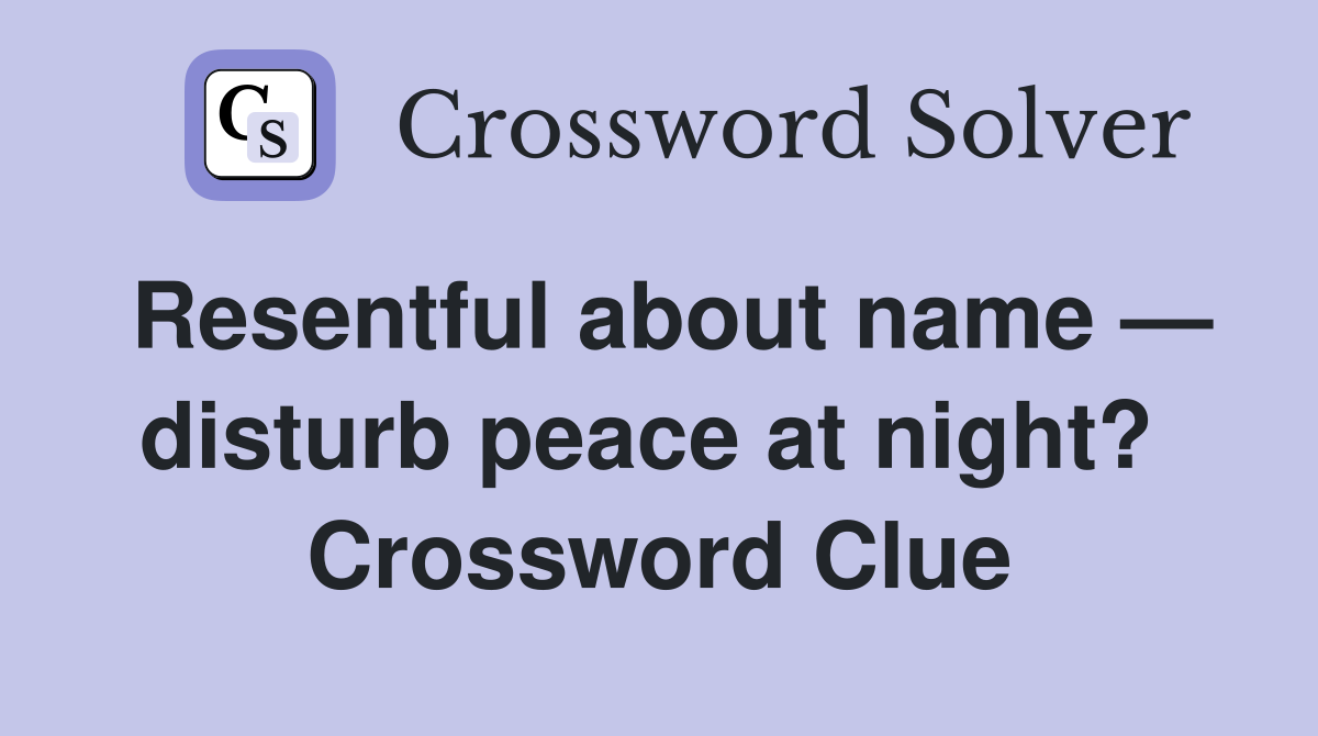 Resentful about name — disturb peace at night?  Crossword Clue