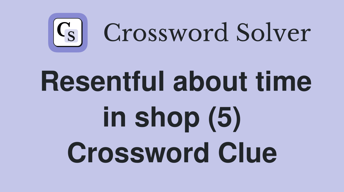 Resentful about time in shop (5) Crossword Clue
