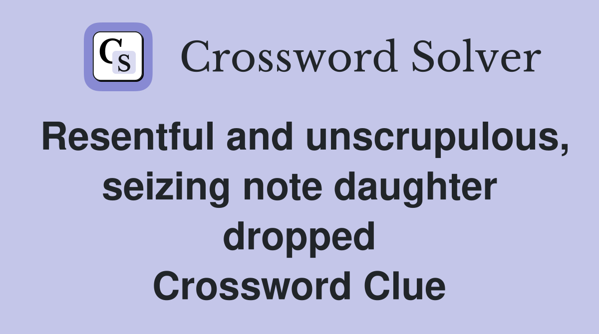 Resentful and unscrupulous, seizing note daughter dropped Crossword Clue