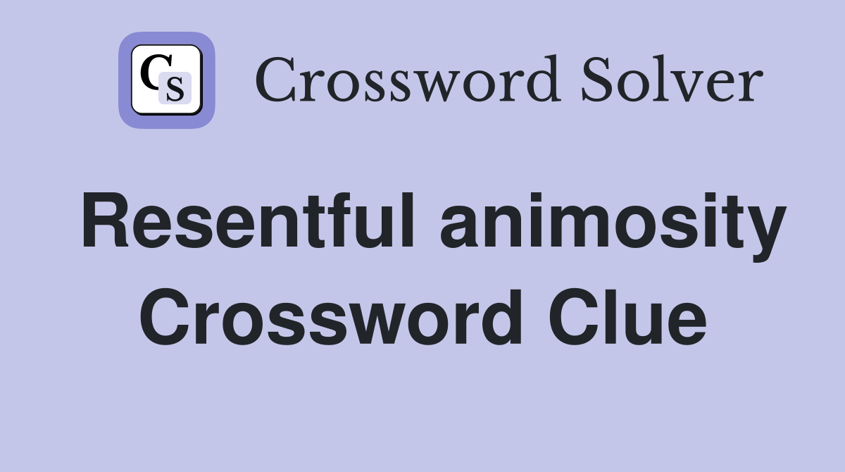 Resentful animosity Crossword Clue
