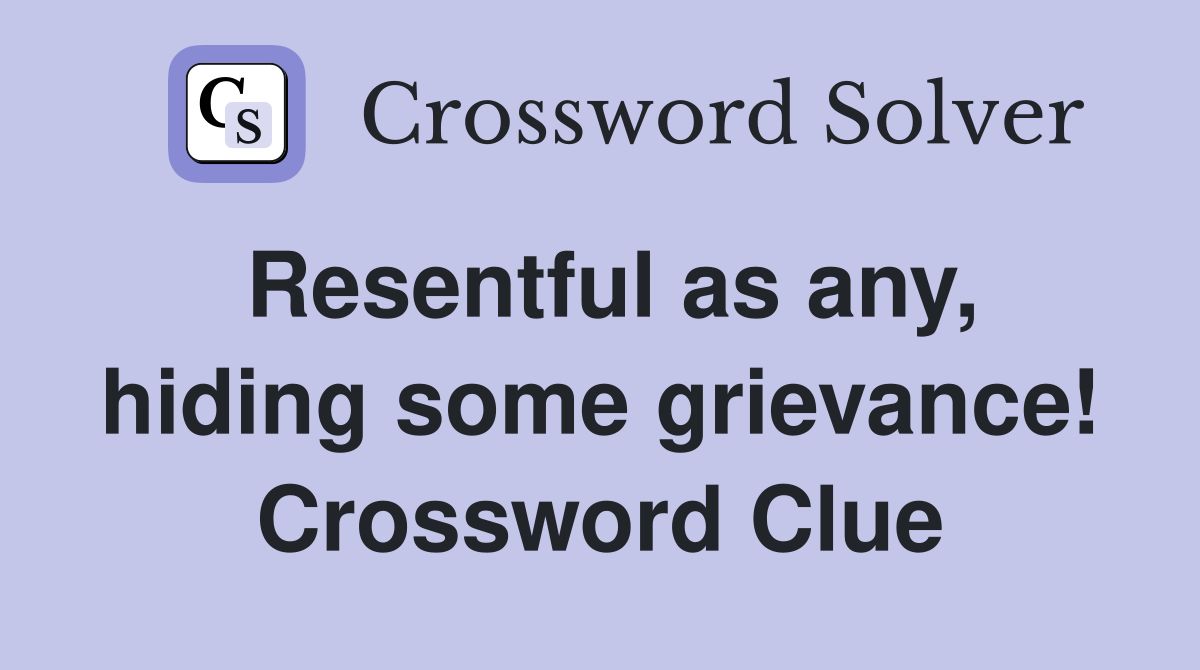 Resentful as any, hiding some grievance! Crossword Clue