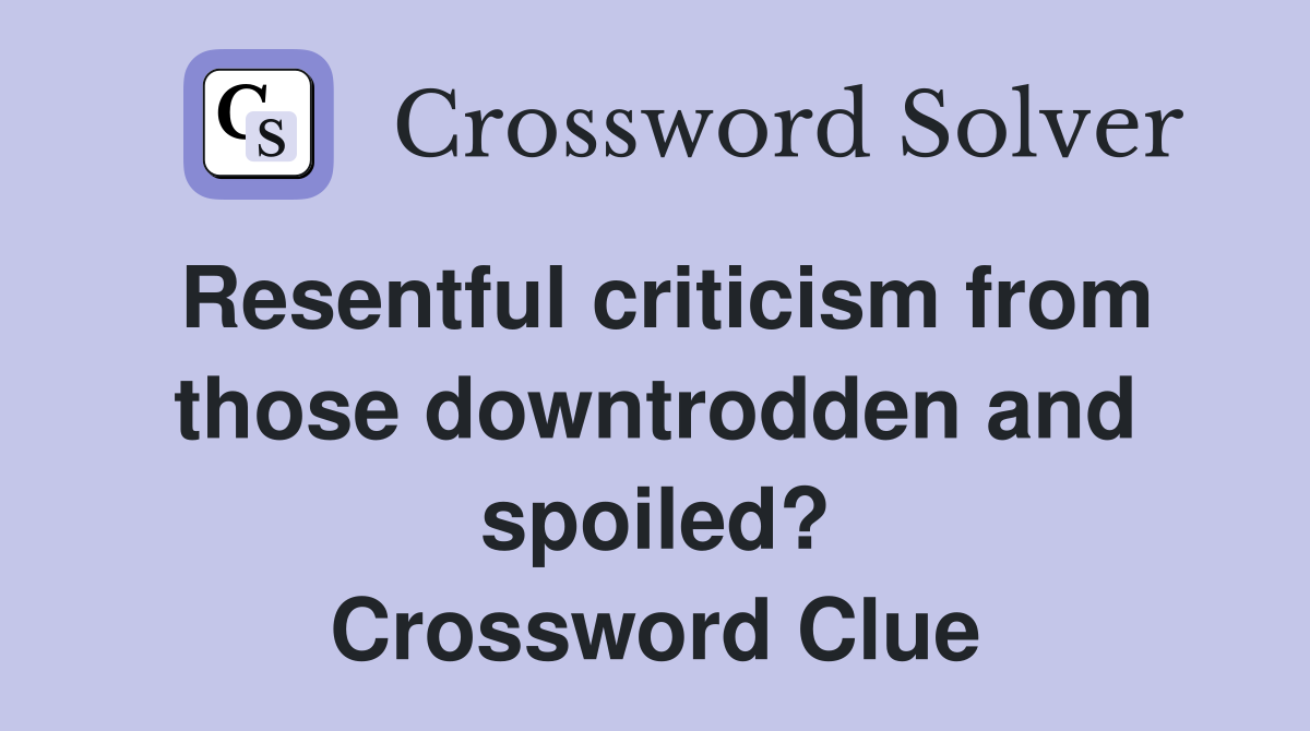 Resentful criticism from those downtrodden and spoiled? Crossword Clue