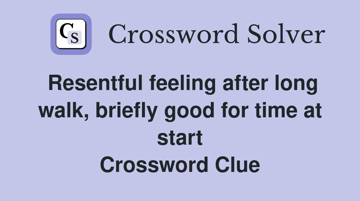 Resentful feeling after long walk, briefly good for time at start Crossword Clue
