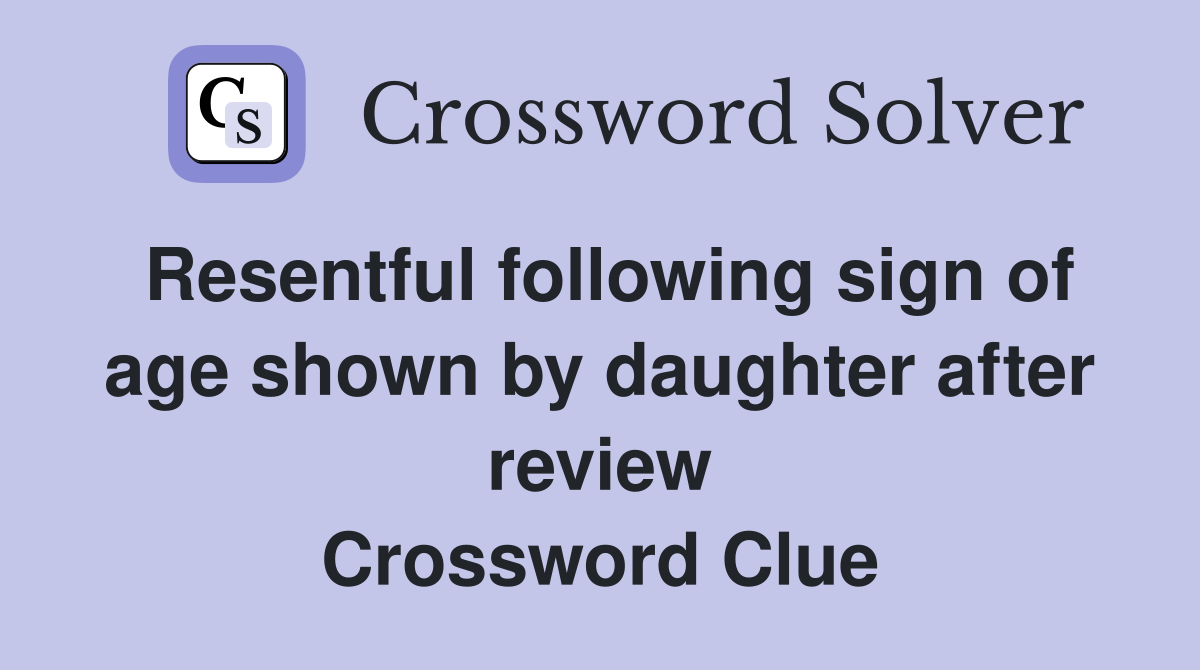 Resentful following sign of age shown by daughter after review Crossword Clue