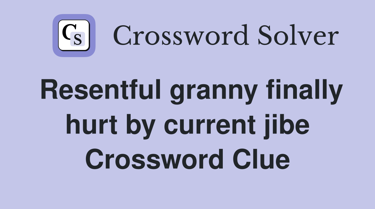 Resentful granny finally hurt by current jibe Crossword Clue