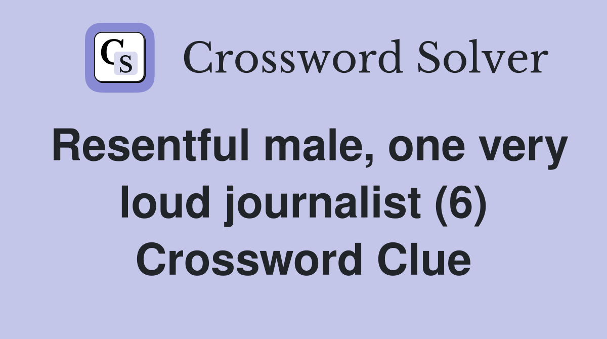 Resentful male, one very loud journalist (6) Crossword Clue