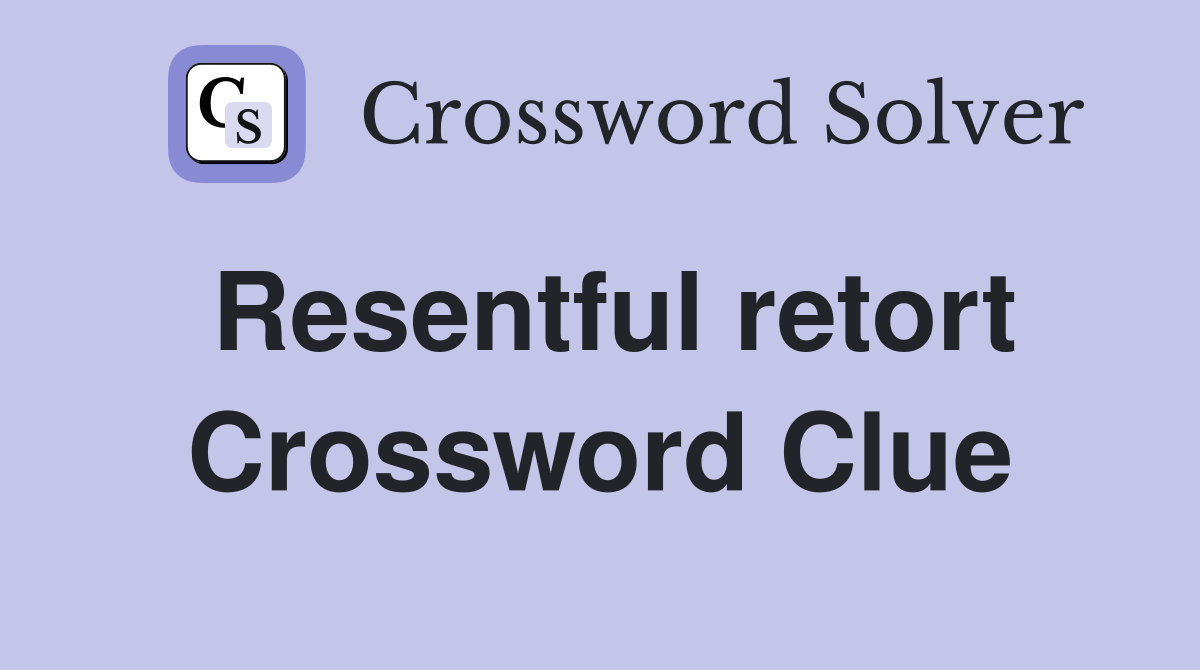 Resentful retort Crossword Clue